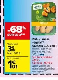 -68%  sur le 2 me  vondu soul  3%  le kg: 1575 €  le 2 produt  101  garden  nuggets boke  plats cuisinés végétal  garden gourmet nuggets soja blé ou boulettes légumes, 200 g soit les 2 produits: 4,16 