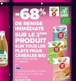 his  -68%  de remise immédiate sur le 2ème produit  sur tous les plats frais céréales bio  selon disponibilités en magasin  ()  des produits  au rayon frais  panachage possible. la remise s'applique s