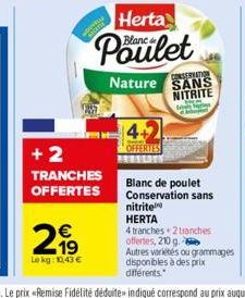 +2 TRANCHES OFFERTES  21⁹  €  Le kg: 10,43 €  Herta  Blanc.  4+2  OFFERTES  CONSERVATION  Nature SANS NITRITE  CEREM  nitrite  HERTA  Blanc de poulet Conservation sans  4 tranches 2 tranches offertes,