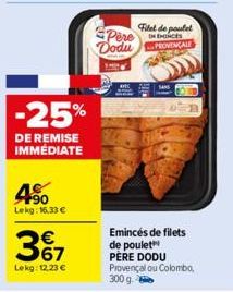 -25%  DE REMISE IMMÉDIATE  4%  Lekg: 16.33 €  3%7  Lekg: 12.23 €  Pere Dodu  Filet de poulet  HENCES  PROVENÇALE  SANS  Emincés de filets de poulet PÈRE DODU Provençal ou Colombo, 300 g. 