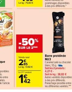 WITALITE  -50%  SUR LE 2 ME  Vendu soul  285  Lekg: 51,82 €  Le 2 produit  142  AP  il =  Barre protéinée NU3 Caramel salé ou chocolat  blanc, 55g.  Soit les 2 produits: 4,27 €- Soit le kg: 38,82 € Au