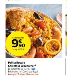 La barquette  9%  Lekg:8,25 €  Paëlla Royale Carrefour Le Marché La barquette de 1,2 kg Existe aussi en Couscous Royal Au rayon Traiteur libre-service 