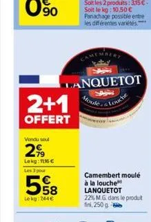 vendu seul  299  lekg: 1116 €  2+1  offert  les 3 pour  5%8  le kg: 744€  lanquetot  moule  camembert  louche  camembert moulé à la louche lanquetot 22% mg dans le produit fini, 250 g 