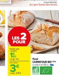 LES 2  POUR  Vendu seul  La piece  160  Le kg: 4€  Les 2 pour  3€  Lokg: 3,75 €  Pavé CARREFOUR BIO ( La pièce de 400 g.  AB 