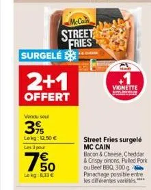 surgele  2+1  offert  vendu seul  39  lekg: 12,50 €  les 3 pour  mccain street fries  750  €  le kg: 8,33 €  a  +1  vignette 