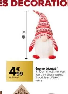 40 cm  4.99  €  le gnome  gnome décoratif h: 40 cm en feutrine et lesté pour une meilleure stabilité disponible en différents coloris 