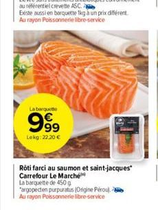 La barquette  999  Lekg: 22,20 €  Rôti farci au saumon et saint-jacques Carrefour Le Marché  La barquette de 450 g "argopecten purpuratus (Origine Pérou). - Au rayon Poissonnerie libre-service 