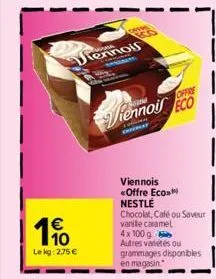 10 le kg: 275 €  jiennois  prism  offre  iennoil eco  viennois <offre eco nestlé chocolat, café ou saveur vanile caramel 4x100 g autres variétés ou grammages disponibles en magasin 