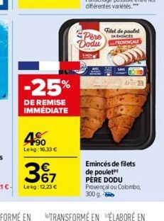 -25%  DE REMISE IMMÉDIATE  4%  Lekg: 16.33 €  3%7  Lekg: 12.23 €  Pere Dodu  Filet de poulet  HENCES  PROVENÇALE  SANS  Emincés de filets de poulet PÈRE DODU Provençal ou Colombo, 300 g. 