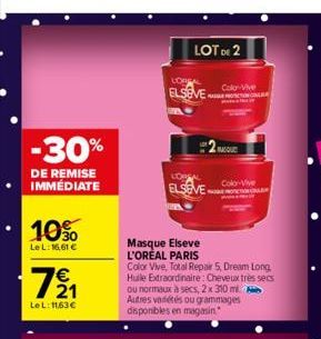 -30%  DE REMISE IMMÉDIATE  10%  LeL: 16,61 €  7⁹₁1  Le L: 1163€  LOT DE 2  LOBE  ELSEVE  LOREAL  ELSEVE  Masque Elseve L'ORÉAL PARIS  Colo Vive  MASQU  Colo-Vive  Color Vive, Total Repair 5, Dream Lon