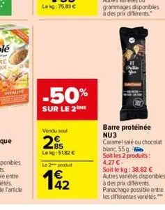 witalite  -50%  sur le 2 me  vendu soul  285  lekg: 51,82 €  le 2 produit  142  ap  il =  barre protéinée nu3 caramel salé ou chocolat  blanc, 55g.  soit les 2 produits: 4,27 €- soit le kg: 38,82 € au
