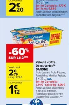 Vendu soul  2,⁹9  Le kg:279 €  -60%  SUR LE 2 ME  Le 2 produ  11/2  Soit les 2 produits: 770 €-Soit le kg: 6,88 €  Autres variétés ou grammages disponibles en magasin"  k  DANONE  OFFRE  Veloute VETE 