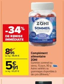 -34%  DE REMISE IMMÉDIATE  895  Le kg: 99.44 €  591  Lekg: 65,67 €  ZOHI SOMMEIL  FRAISE  Complément alimentaire  ZOHI Gummies sommeil ou stress, 15 jours, 90 g. Autres variétés ou grammages disponibl