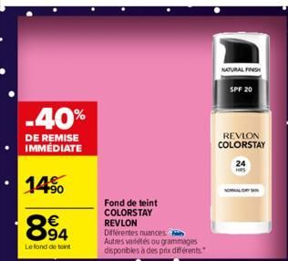 -40%  DE REMISE IMMÉDIATE  14%  894  €  Le fond de teint  Fond de teint COLORSTAY  REVLON Différentes nuances Autres vadétés ou grammages disponibles à des prix différents.  NATURAL FINISH  SPF 20  RE