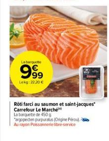 La barquette  999  Lekg: 22,20 €  Rôti farci au saumon et saint-jacques Carrefour Le Marché  La barquette de 450 g "argopecten purpuratus (Origine Pérou). - Au rayon Poissonnerie libre-service 