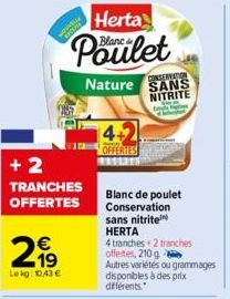 209  +2  TRANCHES  OFFERTES  2,99  Le kg: 1043 €  Herta Blanc &  Poulet  Nature  4+2  OFFERTES RESLET  CONSERVATION SANS NITRITE  geloway  Blanc de poulet Conservation  sans nitrite  HERTA  4 tranches