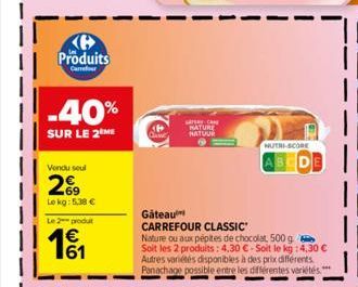 Produits  Carrefour  -40%  SUR LE 2 ME  Vendu seul  69  Le kg: 5,38 €  Le 2 produt  €  161  Gary Ca NATURE NATUUR  Gâteau  CARREFOUR CLASSIC"  Nature ou aux pépites de chocolat 500 g Soit les 2 produi