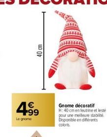 40 cm  € +99  Le gnome  Gnome décoratif H: 40 cm en feutrine et lesté pour une meilleure stabilité Disponible en différents coloris. 