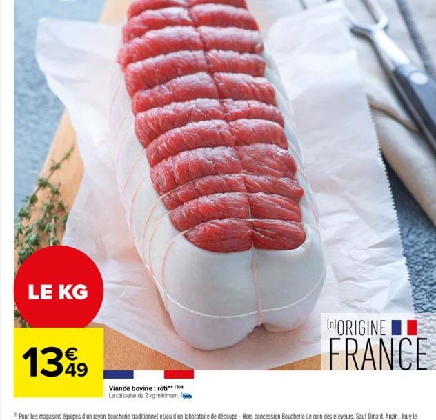 LE KG  €  1399  49  Viande bovine: rôti  La caissette de 2 kg minimum  (ORIGINE  FRANCE 