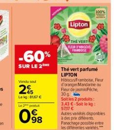 -60%  SUR LE 2 ME  Vendu sou  245  Lekg:8167 €  Le 2 produt  € 98  Lipton  THE VERT FLEUR D'HIBISCUS FRAMBOISE  Thé vert parfumé LIPTON Hibiscus/Framboise, Fleur d'oranger/Mandarine ou Fleur de jasmin