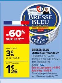 -60%  SUR LE 2 ME  Vendu seul  3  Lekg: 15,75 €  Le 2 produit  1/26  BRESSE BLEU  LEVERITABLE OFFRE GOURMANDE 2008  BRESSE BLEU <Offre Gourmande Le Véritable ou Double Affinage, à partir de 30% M.G. d