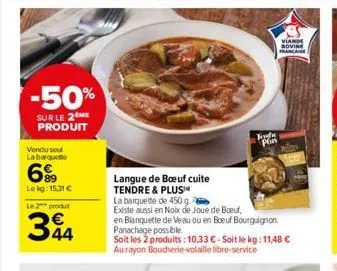 -50%  sur le 2 me produit  vendu soul  labarquete  699  lekg: 15,31 €  le 2 produit  34  frete  plas  langue de boeuf cuite tendre & plus  la barquette de 450 g  existe aussi en noix de joue de boeuf,