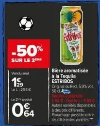 -50%  sur le 2 me  vendu seul  199  le l: 258 € le 2 produt  064  c ta  estribos  bière aromatisée à la tequila estribos original ou red, 5,9% vol. 50 d soitles 2 produits  1.93 €-soit le : 1.93 € aut