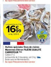 La bourriche de 2 kg  1699  Le kg: 8,50 €  FUCH  QUALITE  Huitres spéciales fines de claires Marennes Oléron FILIÈRE QUALITÉ CARREFOUR  Calibre n° 3.  La boumiche de 2 douzaines, soit 2 kg Existe auss