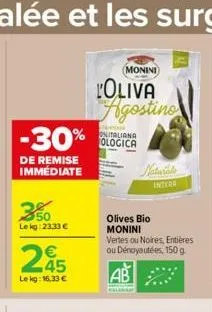 -30%  de remise immédiate  350  le kg: 23,33 €  245  le kg: 16.33 €  monini  l'oliva agostino  nem onitaliana ologica  olives bio monini  vertes ou noires, entières ou dénoyautées, 150 g.  ab  intere 
