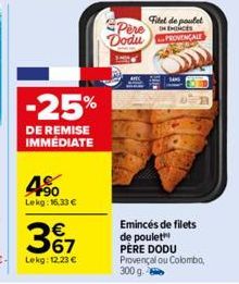 -25%  DE REMISE IMMÉDIATE  4%  Lekg: 16.33 €  3%7  Lekg: 12.23 €  Pere Dodu  Filet de poulet  HENCES  PROVENÇALE  SANS  Emincés de filets de poulet PÈRE DODU Provençal ou Colombo, 300 g. 