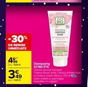 -30%  de remise immédiate  4.99  le l: 19,96 €  349  le l: 13,96 €  janmer  [so bio  shampooing cheveux doux  shampooing so'bio etic  cheveux doux lait d'amande, cheveux nourris karité, cheveux bydrat