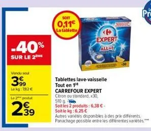 -40%  sur le 2 me  vendu seul  39⁹  le kg: 782 €  le 2 produt  239  soit  0,11€  la tablette  tablettes lave-vaisselle tout en 14  carrefour expert citron ou standard, x30, 510 g  soit les 2 produits: