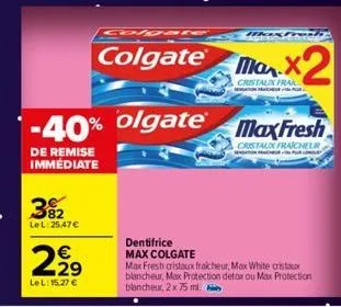 392  lel: 25,47 €  2,2⁹  €  lel: 15,27 €  colgate  -40% olgate  de remise immédiate  e2  maxtrek  max fresh  cristaux fraicheur  nation  dentifrice max colgate  max fresh cristaux fraicheur, max white