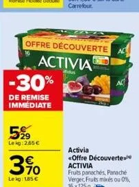 -30%  de remise immédiate  offre découverte  activia  ifidus  5%9  le kg:2.65 €  390  le kg: 185 €  ac  activia «offre découverte activia  ac  fruits panachés, panaché verger, fruits mixés ou 0% 16x 1