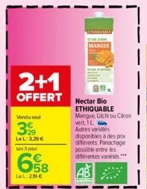 2+1  offert  vondu soul  39  le l: 3.29 € les 3 pour  le l: 2.19 €  mangue  nectar bio ethiquable mangue, litchi ou citron  vert, 1l autres variétés  disponibles à des prix différents. panachage possi
