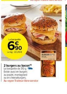 La barquette  € 90  Lekg: 22,26 €  2 burgers au bacon La barquette de 310 g. Existe aussi en burgers au poulet, montagnard  ou en cheeseburgers.  Au rayon Traiteur libre-service  BURGER 