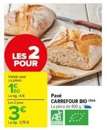 les 2  pour  vendu seul  la piece  160  le kg: 4€  les 2 pour  3€  lokg: 3,75 €  pavé carrefour bio ( la pièce de 400 g.  ab 