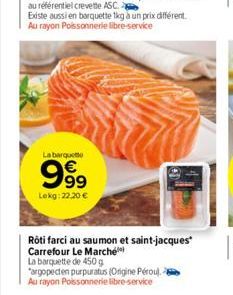 La barquette  999  Lekg: 22,20 €  Rôti farci au saumon et saint-jacques Carrefour Le Marché  La barquette de 450 g "argopecten purpuratus (Origine Pérou). - Au rayon Poissonnerie libre-service 