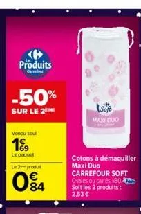 produits  carrefour  -50%  sur le 2  vendu soul  19  le paquet le 2 produt  084  maxi duo  cotons à démaquiller  maxi duo carrefour soft ovales ou carrés x80 soit les 2 produits: 2,53 € 