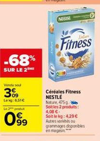 -68%  SUR LE 2 ME  Vendu seul  3%9  Le kg:6,51€  Le 2 produt  099  Nestle  44  Fitness  Céréales Fitness NESTLÉ Nature, 475 g. Soit les 2 produits: 4,08 €- Soit le kg: 4,29 € Autres variétés ou gramma