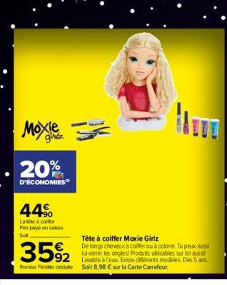 girlz  20%  D'ÉCONOMIES  44%  Latite à coiffer Prix payé on casse Sot  MERE  -30  Tête à coiffer Moxie Girlz  De longs cheveux à coiffer ou à colorer. Tu peux aussi lui vernir les ongles! Produits uti