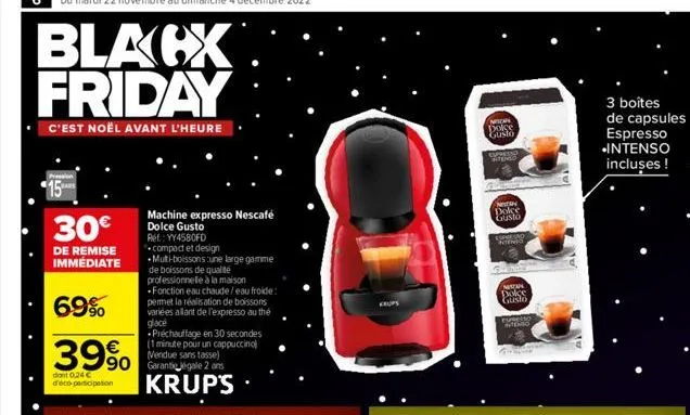 6 du mardi 22 novembre au dimanche 4 décembre 2022  blacx friday  c'est noël avant l'heure  30€  de remise immédiate  69%  39%  dant 0,24 € d'éco-participation  machine expresso nescafé dolce gusto re