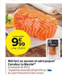 La barquette  999  Lekg: 22,20 €  Rôti farci au saumon et saint-jacques Carrefour Le Marché  La barquette de 450 g "argopecten purpuratus (Origine Pérou). - Au rayon Poissonnerie libre-service 