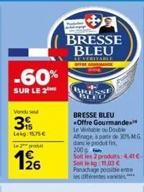 -60%  sur le 2 me  vendu seul  3  lekg: 15,75 €  le 2 produit  1/26  bresse bleu  leveritable offre gourmande 2008  bresse bleu <offre gourmande le véritable ou double affinage, à partir de 30% m.g. d