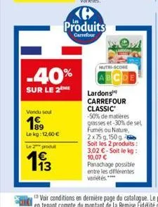 vendu seul  1⁹9  le kg: 12,60 €  le 2 produt  193  -40%  sur le 2ème  produits  carrefour  nutri-score  lardons carrefour classic  -50% de matières grasses et-30% de sel fumés ou nature, 2x75 g. 150 g