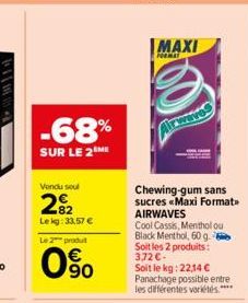 -68%  SUR LE 2 ME  Vendu sou  2%2  Lekg: 33,57 € Le 2 produt  090  MAXI  FORMAT  Chewing-gum sans sucres «Maxi Format>> AIRWAVES  Cool Cassis, Menthol ou  Black Menthol, 60 g. Soit les 2 produits: 3.7