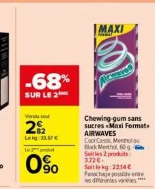 -68%  sur le 2 me  vendu sou  2%2  lekg: 33,57 € le 2 produt  090  maxi  format  chewing-gum sans sucres «maxi format>> airwaves  cool cassis, menthol ou  black menthol, 60 g. soit les 2 produits: 3.7