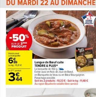 -50%  SUR LE 2 ME PRODUIT  Vendu soul  Labarquete  699  Lekg: 15,31 €  Le 2 produit  34  Frete  Plas  Langue de Boeuf cuite TENDRE & PLUS  La barquette de 450 g  Existe aussi en Noix de Joue de Boeuf,