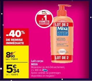 -40%  DE REMISE IMMÉDIATE  8⁹0  Le L: 17,80 €  594  Le L: 10,68 €  VIGNETTE HOPPIN  Lait corps MIXA  LOT DE 2 Mixa  Réparateur ou Anti-Dessechement, 2x 300 ml Autres variétés ou grammages disponibles 