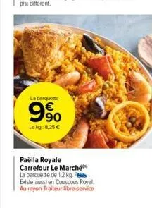 la barquette  9%  lekg:8,25 €  paëlla royale carrefour le marché la barquette de 1,2 kg existe aussi en couscous royal au rayon traiteur libre-service 